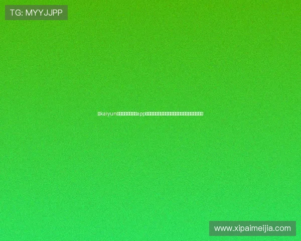 在kaiyun体育官方网站下载app,轻松掌握最新体育赛事信息与丰富的互动功能体验 在kaiyun体育官方网站下载app,轻松掌握最新体育赛事信息与丰富的互动功能体验